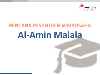 RENCANA PESANTREN WIRAUSAHA
Al-Amin Malala
 