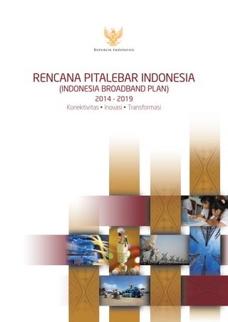 RENCANA PITALEBAR INDONESIA
Konektivitas • Inovasi • Transformasi
2014 - 2019
(INDONESIA BROADBAND PLAN)
 