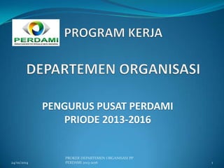 PENGURUS PUSAT PERDAMI
PRIODE 2013-2016

24/01/2014

PROKER DEPARTEMEN ORGANISASI PP
PERDAMI 2013-2016

1

 