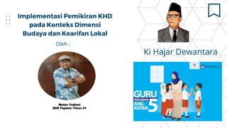 Implementasi Pemikiran KHD
pada Konteks Dimensi
Budaya dan Kearifan Lokal
Oleh :
Ki Hajar Dewantara
Walan Yudiani
SDN Pejaten Timur 01
 