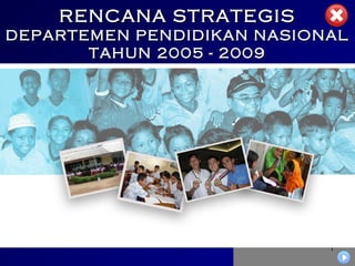 1
RENCANA STRATEGISRENCANA STRATEGIS
DEPARTEMEN PENDIDIKAN NASIONALDEPARTEMEN PENDIDIKAN NASIONAL
TAHUN 2005 - 2009TAHUN 2005 - 2009
 