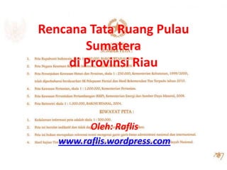 Rencana Tata Ruang Pulau
        Sumatera
     di Provinsi Riau



         Oleh: Raflis
   www.raflis.wordpress.com
 