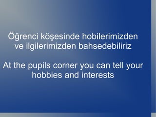 Öğrenci köşesinde hobilerimizden ve ilgilerimizden bahsedebiliriz At the pupils corner you can tell your hobbies and interests 