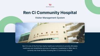 Ren Ci Community Hospital

Visitor Management System

Ren Ci is one of the first few charity healthcare institutions to provide affordable
healthcare and rehabilitative services in Singapore. Established in 1994, Ren Ci
currently has three facilities including Ren Ci Community Hospital.

 