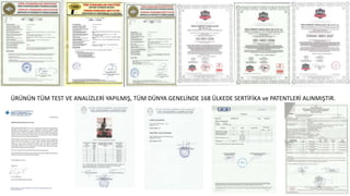 ÜRÜNÜN TÜM TEST VE ANALİZLERİ YAPILMIŞ, TÜM DÜNYA GENELİNDE 168 ÜLKEDE SERTİFİKA ve PATENTLERİ ALINMIŞTIR.
 