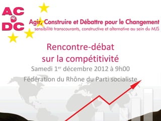 Rencontre-débat
      sur la compétitivité
  Samedi 1er décembre 2012 à 9h00
Fédération du Rhône du Parti socialiste
 