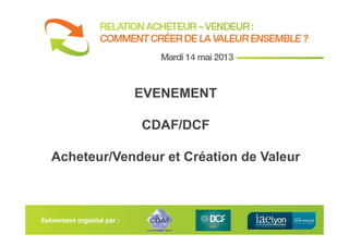 Événement organisé par :
EVENEMENT
CDAF/DCF
Acheteur/Vendeur et Création de Valeur
 