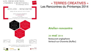 « TERRES CREATIVES »
Les Rencontres du Printemps 2014
Atelier-rencontre
20 mai 2014
Restaurant anglophone
Verteuil‐sur‐Charente (Ruffec)
 