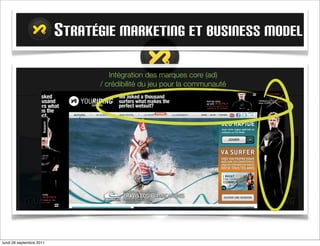 STRATÉGIE MARKETING ET BUSINESS MODEL
                                   Intégration des marques core (ad)
                                / crédibilité du jeu pour la communauté




mardi 27 septembre 2011
 