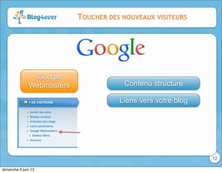 12
TOUCHER DES NOUVEAUX VISITEURS
Google
Webmasters Contenu structuré
Liens vers votre blog
dimanche 9 juin 13
 