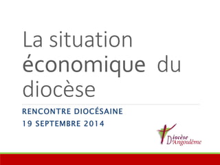 La situation 
économique du 
diocèse 
RENCONTRE DIOCÉSAINE 
19 SEPTEMBRE 2014 
 