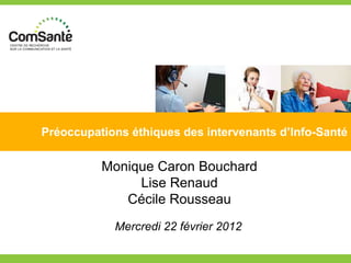 Préoccupations éthiques des intervenants d’Info-Santé

          Monique Caron Bouchard
               Lise Renaud
             Cécile Rousseau
            Mercredi 22 février 2012
 