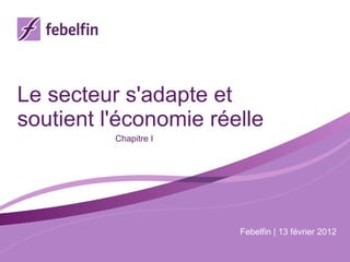 Le secteur s'adapte et soutient l'économie réelle Chapitre I Febelfin | 13 février 2012 