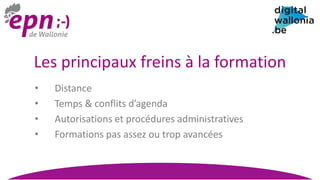 Les principaux freins à la formation
• Distance
• Temps & conflits d’agenda
• Autorisations et procédures administratives
• Formations pas assez ou trop avancées
 