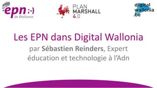 par Sébastien Reinders, Expert
éducation et technologie à l’Adn
Les EPN dans Digital Wallonia
 