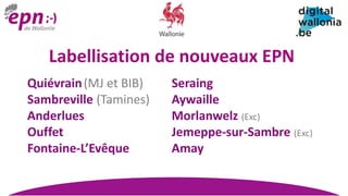 Quiévrain(MJ et BIB)
Sambreville (Tamines)
Anderlues
Ouffet
Fontaine-L’Evêque
Seraing
Aywaille
Morlanwelz (Exc)
Jemeppe-sur-Sambre (Exc)
Amay
Labellisation de nouveaux EPN
 