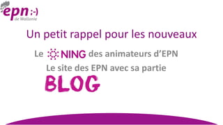 Le des animateurs d’EPN
Le site des EPN avec sa partie
Un petit rappel pour les nouveaux
 