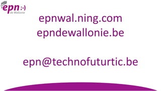 epnwal.ning.com
epndewallonie.be
epn@technofuturtic.be
 
