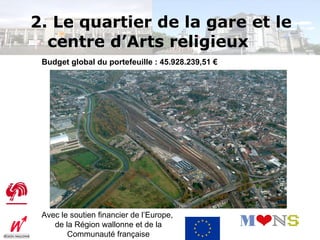 2. Le quartier de la gare et le
  centre d’Arts religieux
 Budget global du portefeuille : 45.928.239,51 €




 Avec le soutien financier de l’Europe,
    de la Région wallonne et de la
        Communauté française
 