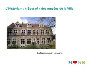 L’Historium : « Best of » des musées de la Ville




                      La Maison Jean Lescarts
 