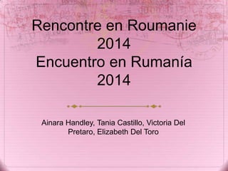 Rencontre en Roumanie
2014
Encuentro en Rumanía
2014
Ainara Handley, Tania Castillo, Victoria Del
Pretaro, Elizabeth Del Toro

 