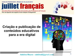 1Adelina Moura – adelina8@gmail.com
Criação e publicação de
conteúdos educativos
para a era digital
 