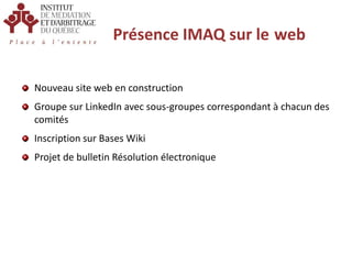 Présence IMAQ sur lewebNouveau site web en construction Groupe sur LinkedIn avec sous-groupes correspondant à chacun des comitésInscription sur Bases WikiProjet de bulletin Résolution électronique
