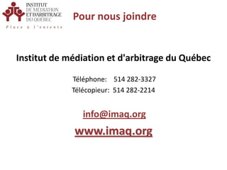 Pour nous joindre Institut de médiation et d'arbitrage du Québec Téléphone:    514 282-3327Télécopieur:  514 282-2214info@imaq.orgwww.imaq.org