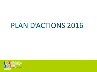 PLAN D’ACTIONS 2016
 