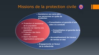 Missions de la protection civile
 Protection et assistance
de la population
 Garantie de l’alarme à la
population
 Prot...