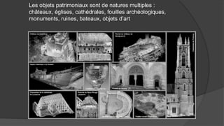 Les objets patrimoniaux sont de natures multiples :
châteaux, églises, cathédrales, fouilles archéologiques,
monuments, ru...