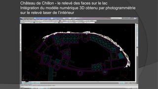 Château de Chillon - le relevé des faces sur le lac
Intégration du modèle numérique 3D obtenu par photogrammétrie
sur le relevé laser de l’intérieur
 