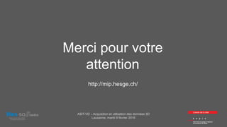 Merci pour votre
attention
http://mip.hesge.ch/
ASIT-VD – Acquisition et utilisation des données 3D
Lausanne, mardi 9 février 2016
 