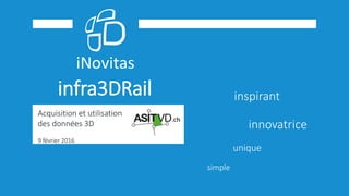 infra3DRail
unique
simple
innovatrice
inspirant
Acquisition et utilisation
des données 3D
9 février 2016
 