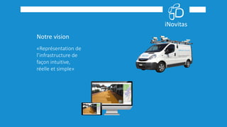 Notre vision
«Représentation de
l’infrastructure de
façon intuitive,
réelle et simple»
 