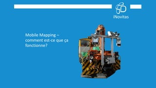 Mobile Mapping –
comment est-ce que ça
fonctionne?
 