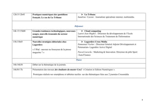 12h15/12h45    Pratiques numériques des quotidiens                      La Tribune
               français. Le cas de La Tribune                    Sandrine Cassini : Journaliste spécialisée internet, multimédia.



                                                              Déjeuner

14h 15/15h00   Grandes tendances technologiques, nouveaux                Cloud computing
               usages, nouvelle économie du secteur              Lauret Jean Hughes : Directeur du développement de l’Ecole
               numérique                                         Internationale des Sciences du Traitement de l'Information

15h/15h45      Nouvelles stratégies éditoriales chez                    Lagardère Cross Média
               Lagardère                                         Emmanuel Vacher : Directeur Général Adjoint Développement et
                                                                 Partenariats- Lagardère Active Digital
               « l’iPad : sauveur ou fossoyeur de la presse
               magazine ? »                                      Pascal Laroche : Marketing & Innovation. Directeur du pôle Sport
                                                                 /Auto/Finance

                                                               Pause

16h/16h30      Débat sur la thématique de la journée.

16h30/17h      Présentation des travaux des étudiants du master Cen2 « Création et Edition Numériques ».

               Prototypes réalisés sur smartphone et tablettes tactiles sur des thématiques liées aux 2 journées Crossmédia
 