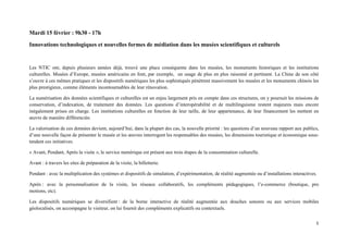 Mardi 15 février : 9h30 - 17h

Innovations technologiques et nouvelles formes de médiation dans les musées scientifiques et culturels


Les NTIC ont, depuis plusieurs années déjà, trouvé une place conséquente dans les musées, les monuments historiques et les institutions
culturelles. Musées d’Europe, musées américains en font, par exemple, un usage de plus en plus raisonné et pertinent. La Chine de son côté
s’ouvre à ces mêmes pratiques et les dispositifs numériques les plus sophistiqués pénètrent massivement les musées et les monuments chinois les
plus prestigieux, comme éléments incontournables de leur rénovation.

La numérisation des données scientifiques et culturelles est un enjeu largement pris en compte dans ces structures, on y poursuit les missions de
conservation, d’indexation, de traitement des données. Les questions d’interopérabilité et de multilinguisme restent majeures mais encore
inégalement prises en charge. Les institutions culturelles en fonction de leur taille, de leur appartenance, de leur financement les mettent en
œuvre de manière différenciée.

La valorisation de ces données devient, aujourd’hui, dans la plupart des cas, la nouvelle priorité : les questions d’un nouveau rapport aux publics,
d’une nouvelle façon de présenter le musée et les œuvres interrogent les responsables des musées, les dimensions touristique et économique sous-
tendent ces initiatives.

« Avant, Pendant, Après la visite », le service numérique est présent aux trois étapes de la consommation culturelle.

Avant : à travers les sites de préparation de la visite, la billetterie.

Pendant : avec la multiplication des systèmes et dispositifs de simulation, d’expérimentation, de réalité augmentée ou d’installations interactives.

Après : avec la personnalisation de la visite, les réseaux collaboratifs, les compléments pédagogiques, l’e-commerce (boutique, pro
motions, etc).

Les dispositifs numériques se diversifient : de la borne interactive de réalité augmentée aux douches sonores ou aux services mobiles
géolocalisés, on accompagne le visiteur, on lui fournit des compléments explicatifs ou contextuels.
 