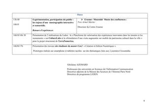 Pause

15h 40         Expérimentation, participation du public :               Erasme– Museolab Musée des confluences :
               les enjeux d’une muséographie interactive         Yves Armel Martin :
16h10
               et sensorielle.
                                                                 Directeur du Centre Erasme
               Retours d’expériences

16h10/16h 30   Présentation de 2 réalisations du Leden : la « Plateforme de valorisation des expériences innovantes dans les musées et les
               monuments » sur CultureLabs et la «Simulation d’une visite augmentée sur mobile du patrimoine culturel dans la ville »
               pour le projet structurant de TerraNumerica.

16h30/17h      Présentation des travaux des étudiants du master Cen2 « Création et Edition Numériques ».

               Prototypes réalisés sur smartphone et tablettes tactiles sur des thématiques liées aux 2 journées Crossmédia.




                                                     Ghislaine AZEMARD
                                                     Professeure des universités en Sciences de l’Information Communication
                                                     Directrice adjointe de la Maison des Sciences de l’Homme Paris Nord
                                                     Directrice du programme LEDEN
 