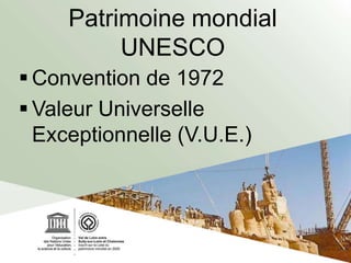 Patrimoine mondial
UNESCO
 Convention de 1972
 Valeur Universelle
Exceptionnelle (V.U.E.)
 