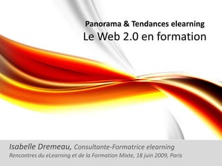 Panorama & Tendances elearning Le Web 2.0 en formation  Isabelle Dremeau, Consultante-Formatrice elearning Rencontres du eLearning et de la Formation Mixte, 18 juin 2009, Paris 