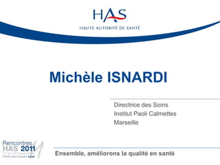 Michèle ISNARDI
                   Directrice des Soins
                   Institut Paoli Calmettes
                   Marseille




Ensemble, améliorons la qualité en santé
 