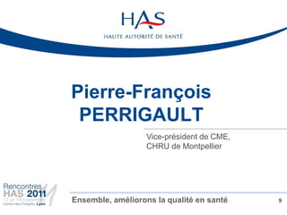 Pierre-François
 PERRIGAULT
                   Vice-président de CME,
                   CHRU de Montpellier




Ensemble, améliorons la qualité en santé    9
 