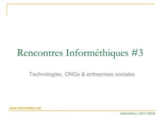 Rencontres Informéthiques #3 Technologies, ONGs & entreprises sociales InformEthic | 30/11/2009 www.informethic.net 