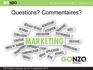 Rencontres Numériques de Namur – Septembre 2013
Par Frederic Gonzalo, les 10-11 septembre 2013
Questions? Commentaires?
 
