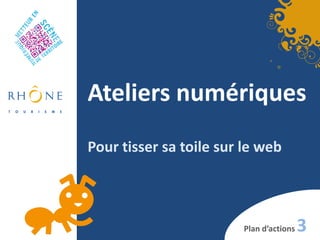 Ateliers numériques
Pour tisser sa toile sur le web



                        Plan d’actions   3
 
