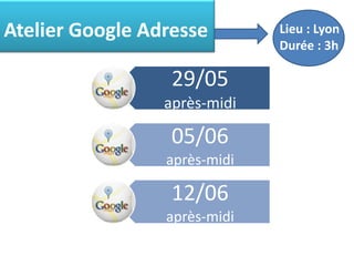 Atelier Google Adresse        Lieu : Lyon
                              Durée : 3h

                  29/05
                 après-midi

                  05/06
                 après-midi

                  12/06
                 après-midi
 