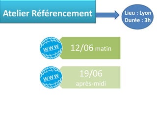Atelier Référencement         Lieu : Lyon
                              Durée : 3h



               12/06 matin

                  19/06
                 après-midi
 