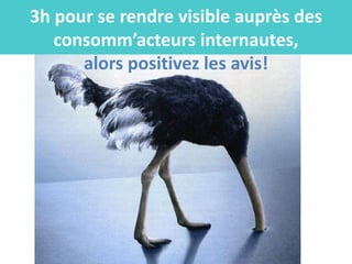 3h pour se rendre visible auprès des
   consomm’acteurs internautes,
      alors positivez les avis!
 