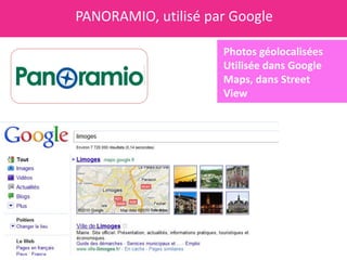 PANORAMIO, utilisé par Google

                     Photos géolocalisées
                     Utilisée dans Google
                     Maps, dans Street
                     View
 